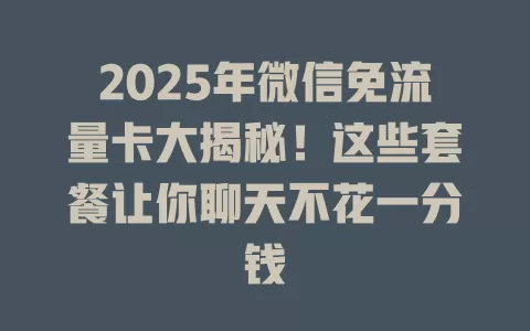2025年微信免流量卡大揭秘！这些套餐让你聊天不花一分钱