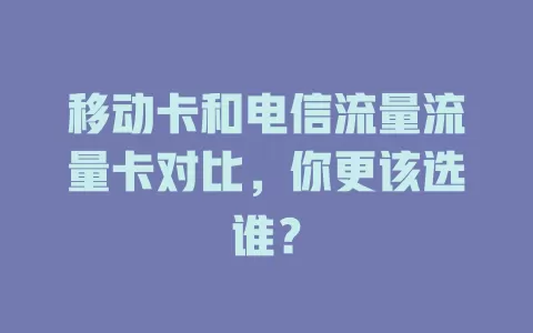 移动卡和电信流量流量卡对比，你更该选谁？