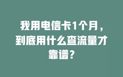 我用电信卡1个月，到底用什么查流量才靠谱？