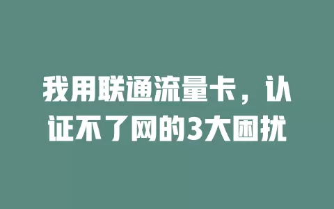 我用联通流量卡，认证不了网的3大困扰