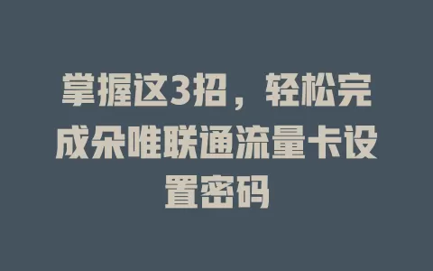 掌握这3招，轻松完成朵唯联通流量卡设置密码
