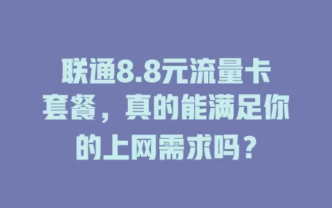 联通8.8元流量卡套餐，真的能满足你的上网需求吗？