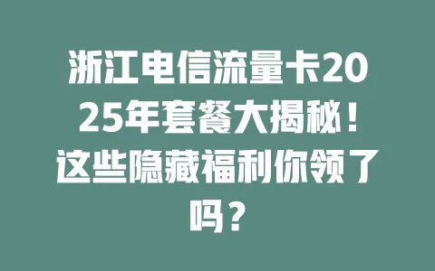浙江电信流量卡2025年套餐大揭秘！这些隐藏福利你领了吗？