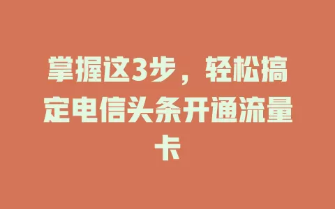 掌握这3步，轻松搞定电信头条开通流量卡
