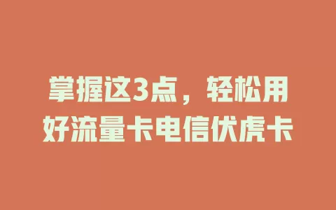 掌握这3点，轻松用好流量卡电信伏虎卡