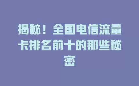 揭秘！全国电信流量卡排名前十的那些秘密