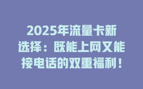 2025年流量卡新选择：既能上网又能接电话的双重福利！