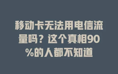 移动卡无法用电信流量吗？这个真相90%的人都不知道