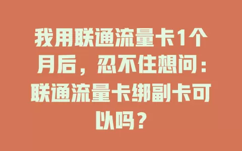 我用联通流量卡1个月后，忍不住想问：联通流量卡绑副卡可以吗？