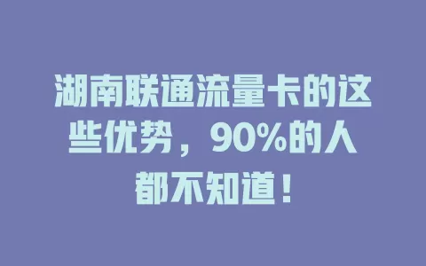 湖南联通流量卡的这些优势，90%的人都不知道！