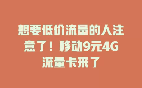 想要低价流量的人注意了！移动9元4G流量卡来了