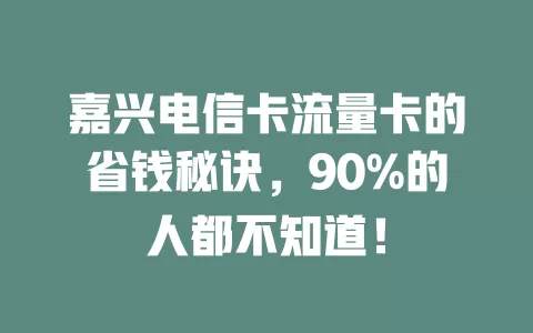 嘉兴电信卡流量卡的省钱秘诀，90%的人都不知道！