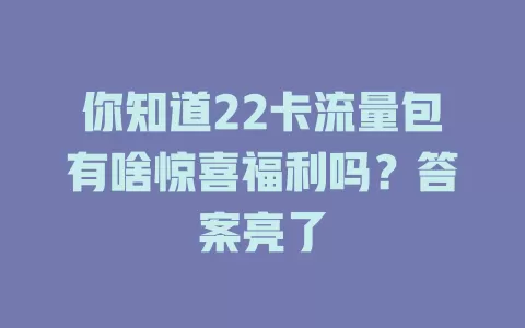 你知道22卡流量包有啥惊喜福利吗？答案亮了