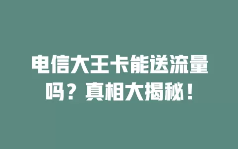 电信大王卡能送流量吗？真相大揭秘！