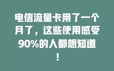 电信流量卡用了一个月了，这些使用感受90%的人都想知道！
