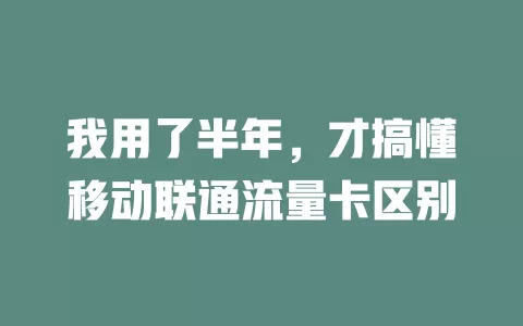 我用了半年，才搞懂移动联通流量卡区别