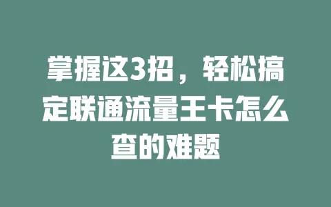掌握这3招，轻松搞定联通流量王卡怎么查的难题