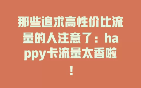 那些追求高性价比流量的人注意了：happy卡流量太香啦！
