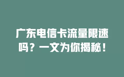 广东电信卡流量限速吗？一文为你揭秘！