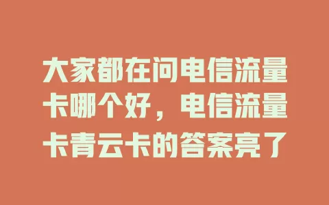大家都在问电信流量卡哪个好，电信流量卡青云卡的答案亮了