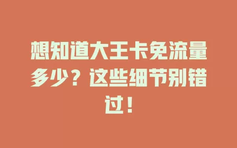 想知道大王卡免流量多少？这些细节别错过！