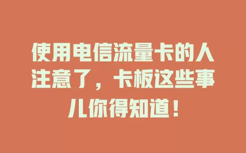 使用电信流量卡的人注意了，卡板这些事儿你得知道！