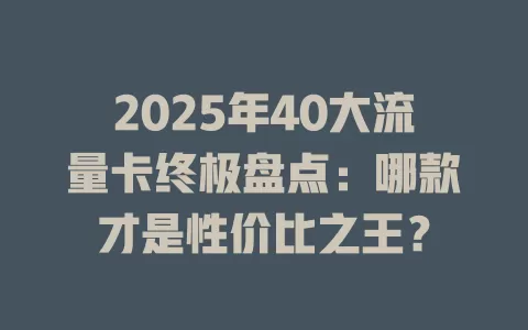 2025年40大流量卡终极盘点：哪款才是性价比之王？