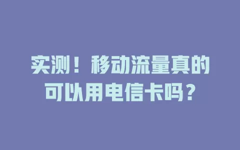 实测！移动流量真的可以用电信卡吗？
