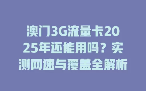 澳门3G流量卡2025年还能用吗？实测网速与覆盖全解析