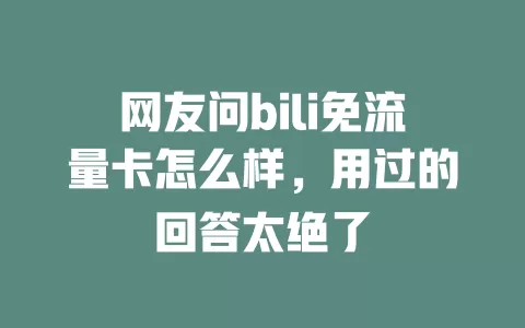 网友问bili免流量卡怎么样，用过的回答太绝了