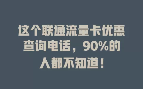 这个联通流量卡优惠查询电话，90%的人都不知道！