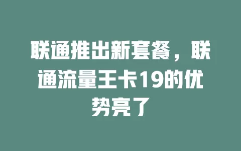 联通推出新套餐，联通流量王卡19的优势亮了