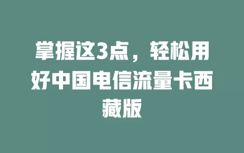 掌握这3点，轻松用好中国电信流量卡西藏版