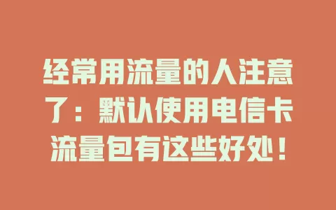 经常用流量的人注意了：默认使用电信卡流量包有这些好处！