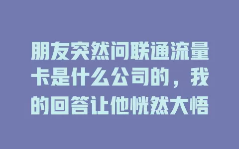 朋友突然问联通流量卡是什么公司的，我的回答让他恍然大悟