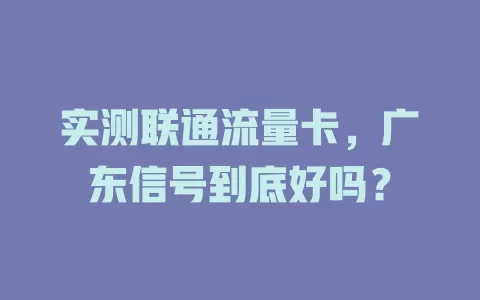 实测联通流量卡，广东信号到底好吗？