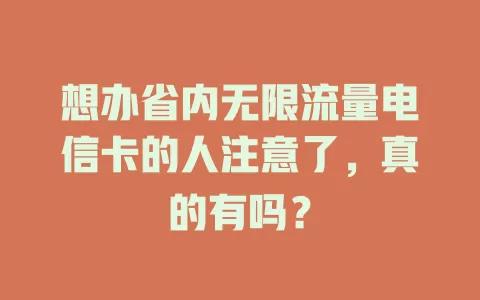 想办省内无限流量电信卡的人注意了，真的有吗？