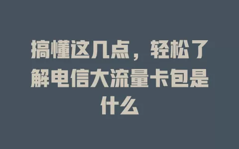 搞懂这几点，轻松了解电信大流量卡包是什么
