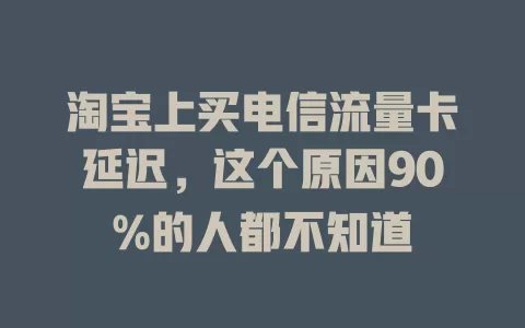 淘宝上买电信流量卡延迟，这个原因90%的人都不知道