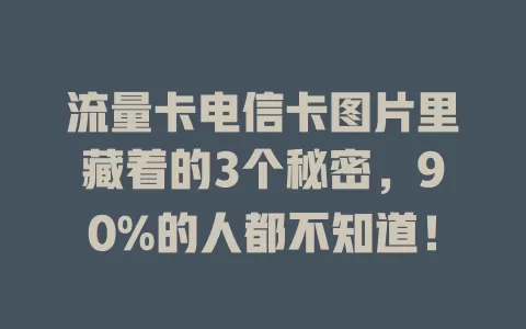 流量卡电信卡图片里藏着的3个秘密，90%的人都不知道！