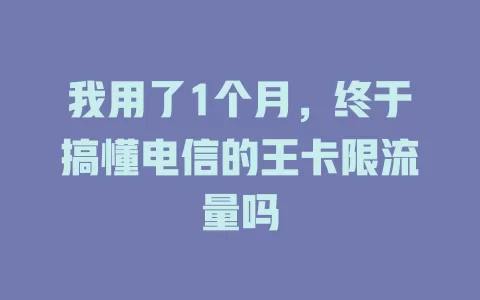 我用了1个月，终于搞懂电信的王卡限流量吗