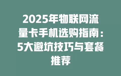 2025年物联网流量卡手机选购指南：5大避坑技巧与套餐推荐