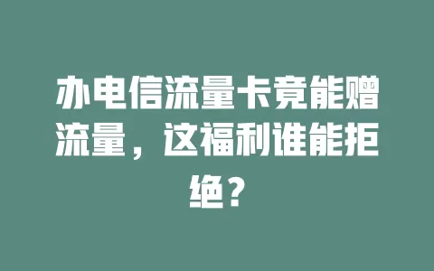 办电信流量卡竟能赠流量，这福利谁能拒绝？