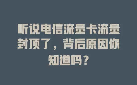 听说电信流量卡流量封顶了，背后原因你知道吗？