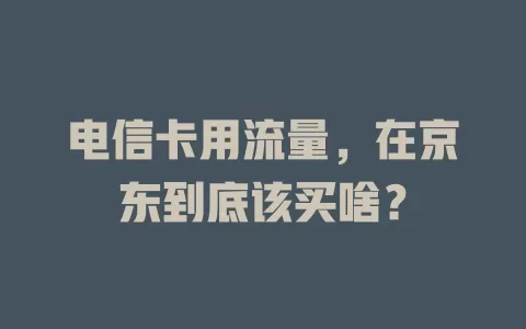 电信卡用流量，在京东到底该买啥？