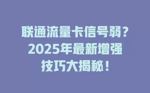 联通流量卡信号弱？2025年最新增强技巧大揭秘！