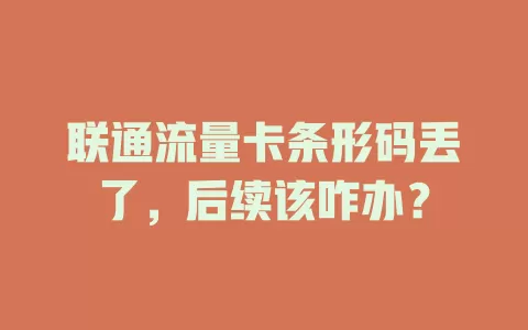 联通流量卡条形码丢了，后续该咋办？