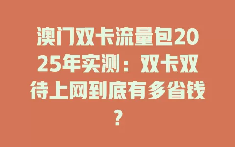 澳门双卡流量包2025年实测：双卡双待上网到底有多省钱？