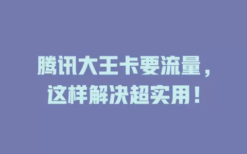 腾讯大王卡要流量，这样解决超实用！