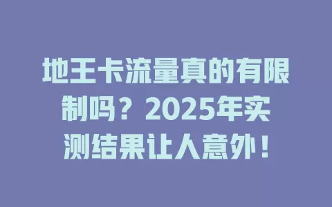 地王卡流量真的有限制吗？2025年实测结果让人意外！